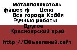  металлоискатель фишер ф2. › Цена ­ 15 000 - Все города Хобби. Ручные работы » Другое   . Красноярский край